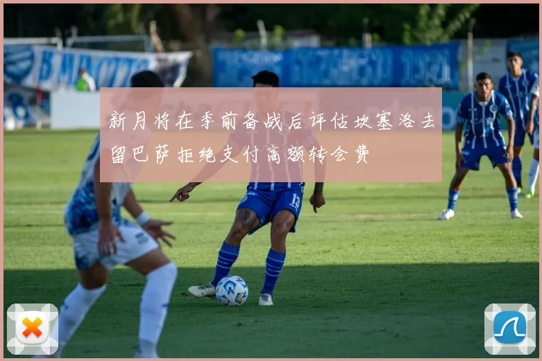 新月将在季前备战后评估坎塞洛去留巴萨拒绝支付高额转会费