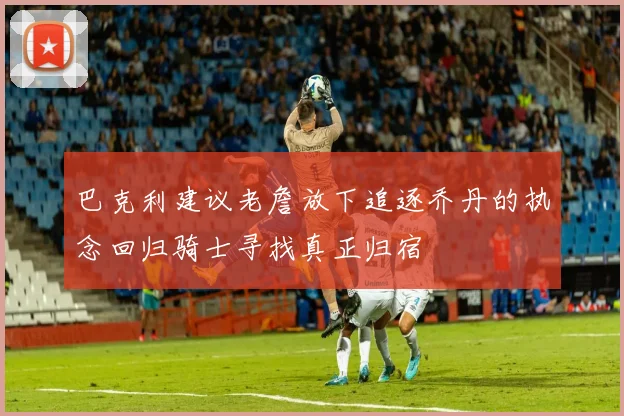 巴克利建议老詹放下追逐乔丹的执念回归骑士寻找真正归宿