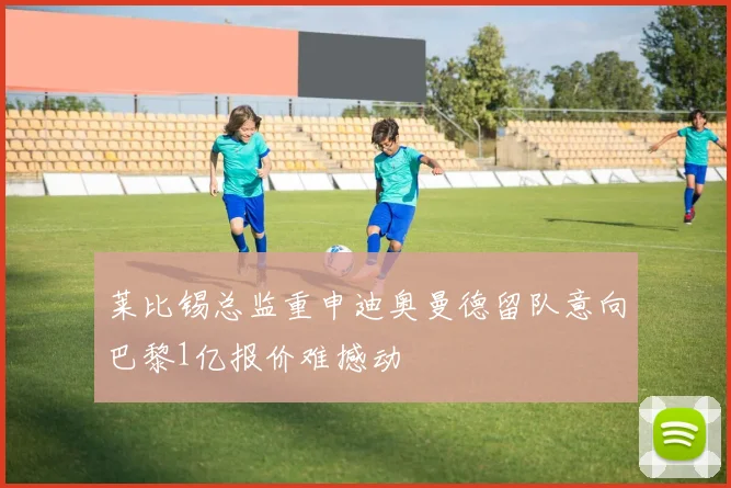 莱比锡总监重申迪奥曼德留队意向巴黎1亿报价难撼动