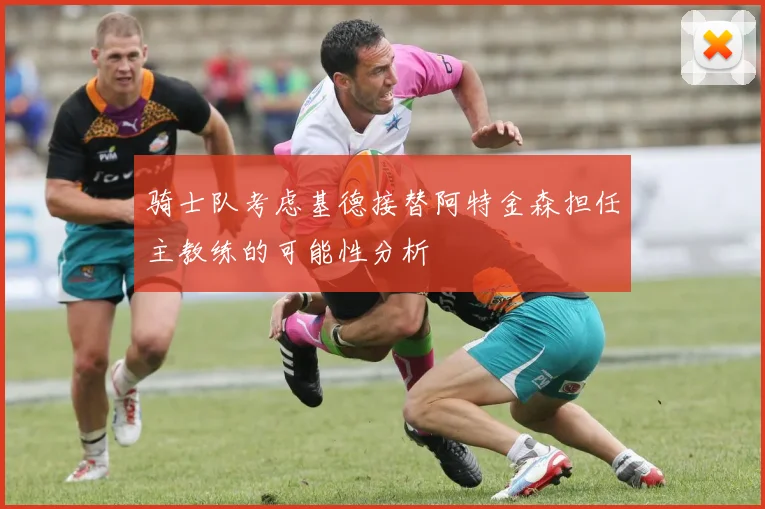 骑士队考虑基德接替阿特金森担任主教练的可能性分析