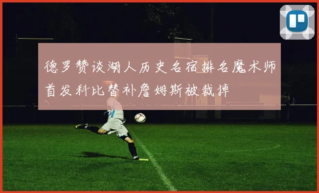 德罗赞谈湖人历史名宿排名魔术师首发科比替补詹姆斯被裁掉