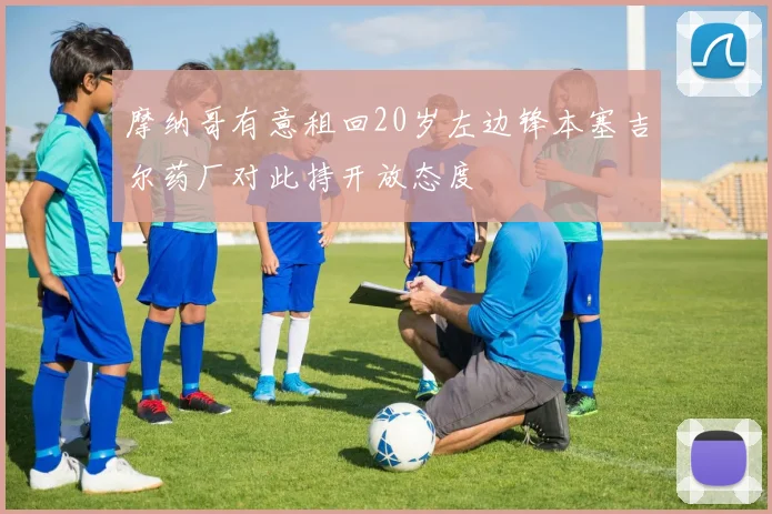 摩纳哥有意租回20岁左边锋本塞吉尔药厂对此持开放态度