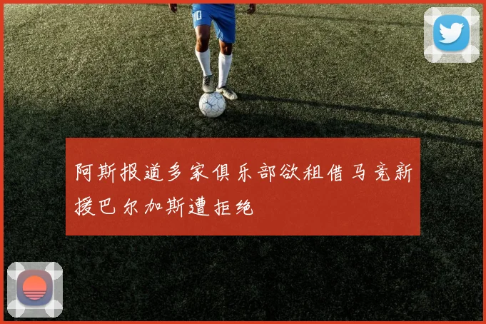 阿斯报道多家俱乐部欲租借马竞新援巴尔加斯遭拒绝