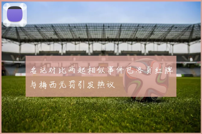 名记对比两起相似事件巴洛贡红牌与梅西无罚引发热议