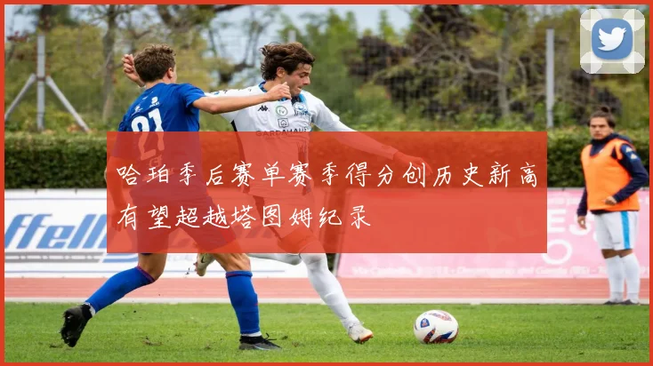 哈珀季后赛单赛季得分创历史新高有望超越塔图姆纪录