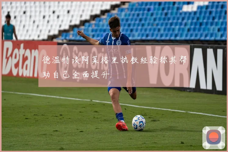德温特谈阿莱格里执教经验称其帮助自己全面提升